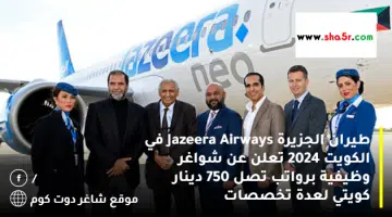 طيران الجزيرة Jazeera Airways في الكويت 2024 تعلن عن شواغر وظيفية برواتب تصل 750 دينار كويتي لعدة تخصصات