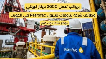 فرص عمل دوام جزئي لدي شركة بتروفاك للبترول Petrofac في الكويت 2025 برواتب تصل 2600 دينار كويتي
