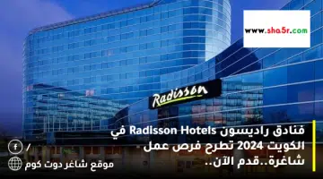 فنادق راديسون Radisson Hotels في الكويت 2024 تطرح فرص عمل شاغرة.قدم الآن