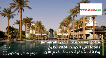 فنادق ومنتجعات جميرا Jumeirah Hotels في الكويت 2024 تطرح وظائف شاغرة جديدة.قدم الآن