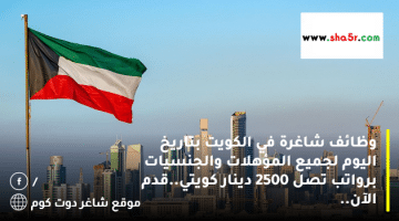 وظائف شاغرة في الكويت بتاريخ اليوم لجميع المؤهلات والجنسيات برواتب تصل 2500 دينار كويتي.قدم الآن 2