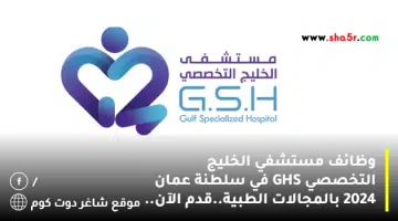 وظائف مستشفي الخليج التخصصي GHS في سلطنة عمان 2024 بالمجالات الطبية.قدم الآن