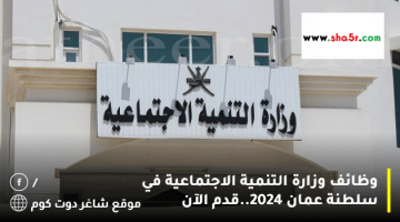 وظائف وزارة التنمية الاجتماعية في سلطنة عمان 2024.قدم الآن