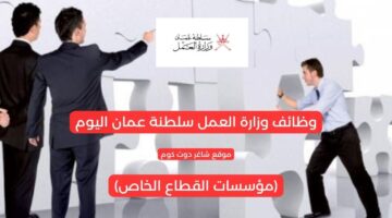 وظائف وزارة العمل سلطنة عمان اليوم مؤسسات القطاع الخاص