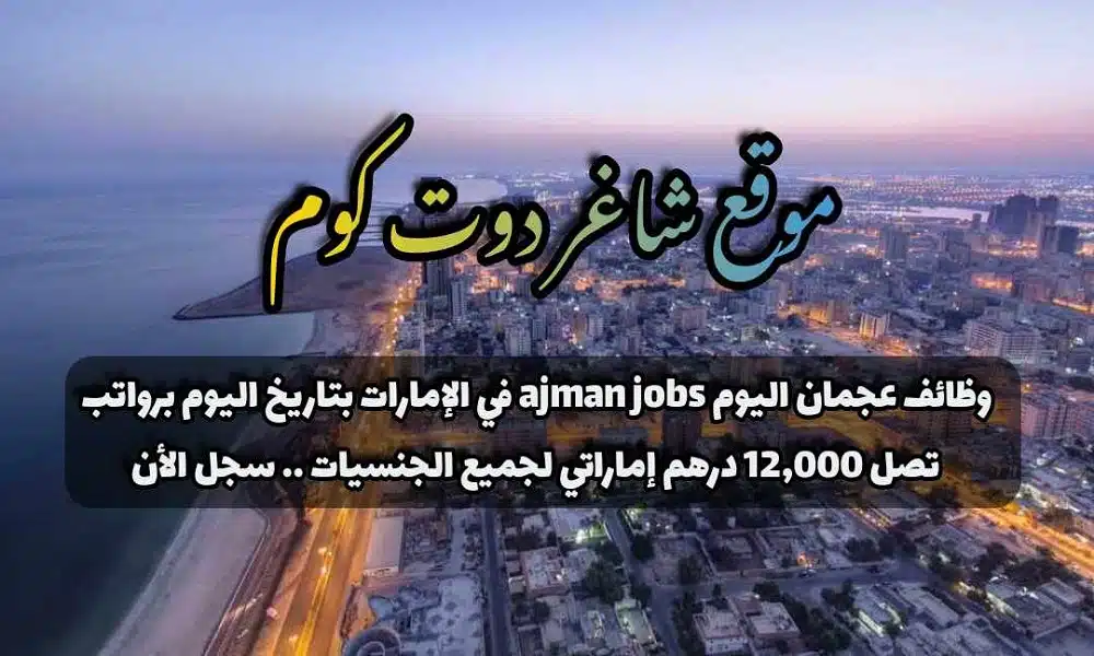 وظائف عجمان اليوم ajman jobs في الإمارات برواتب تصل 12,000 درهم إماراتي لجميع الجنسيات .. سجل الأن