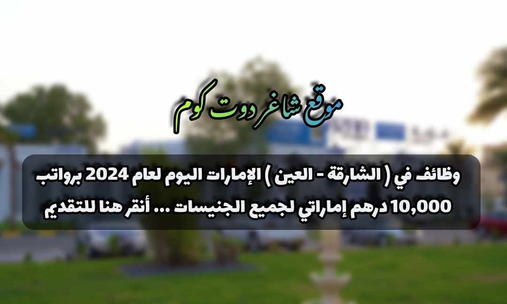 وظائف في ( الشارقة - العين ) الإمارات اليوم لعام 2024 برواتب 10,000 درهم إماراتي لجميع الجنيسات ... أنقر هنا للتقديم 1 وظائف في ( الشارقة - العين ) الإمارات اليوم لعام 2024 برواتب 10,000 درهم إماراتي لجميع الجنيسات ... أنقر هنا للتقديم