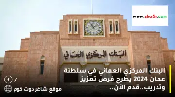 البنك المركزي العماني في سلطنة عمان 2024 يطرح فرص تعزيز وتدريب.قدم الآن