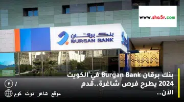 بنك برقان Burgan Bank في الكويت 2024 يطرح فرص شاغرة.قدم الآن
