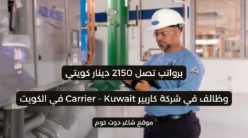 وظائف في شركة كاريير بالكويت 2025 برواتب تصل 2150 دينار كويتي . لجميع الجنسيات