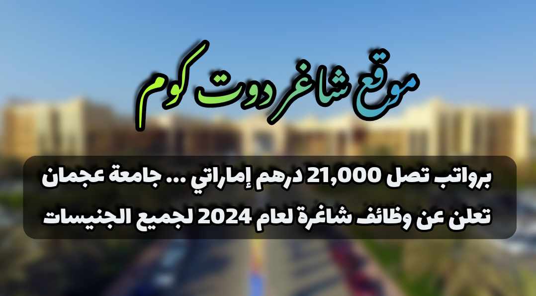 برواتب تصل 21,000 درهم إماراتي ... جامعة عجمان تعلن عن وظائف شاغرة لعام 2024 لجميع الجنيسات 1 برواتب تصل 21,000 درهم إماراتي ... جامعة عجمان تعلن عن وظائف شاغرة لعام 2024 لجميع الجنيسات