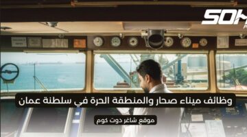 مطلوب موظفين في شركة ميناء صحار والمنطقة الحرة في سلطنة عمان 2025
