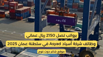 وظائف شركة أسياد Asyad في سلطنة عمان 2025 برواتب تصل 2150 ريال عماني