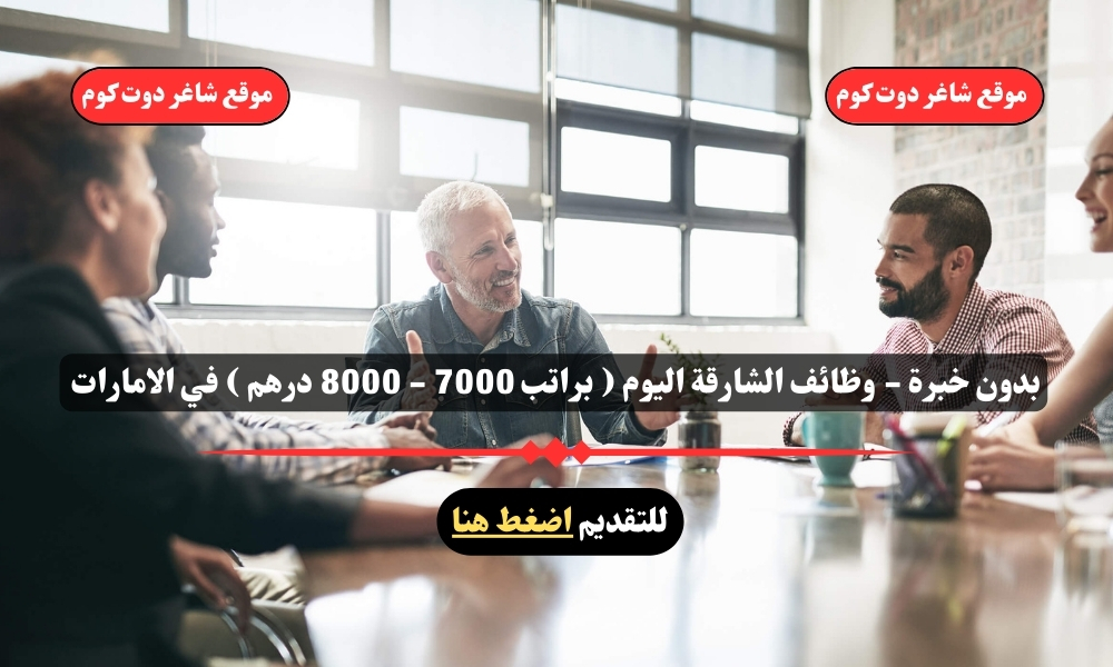 بدون خبرة - وظائف الشارقة اليوم ( براتب 7000 - 8000 درهم ) في الامارات لعام 2025 1 بدون خبرة - وظائف الشارقة اليوم ( براتب 7000 - 8000 درهم ) في الامارات لعام 2025