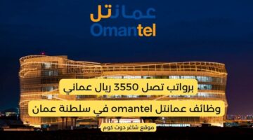 عمانتل omantel تعلن عن توفر وظائف شاغرة في سلطنة عمان برواتب تصل 3550 ريال عماني