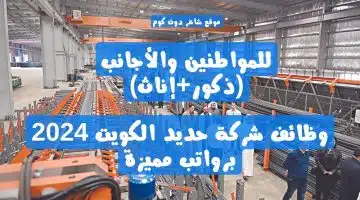 للمواطنين والأجانب ذكورإناث وظائف شركة حديد الكويت 2024 برواتب مميزة