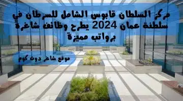 مركز السلطان قابوس الشامل للسرطان في سلطنة عمان 2024 يطرح وظائف شاغرة برواتب مميزة