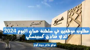 مطلوب موظفين في سلطنة عمان اليوم 2024 لدي فنادق كمبينسكي