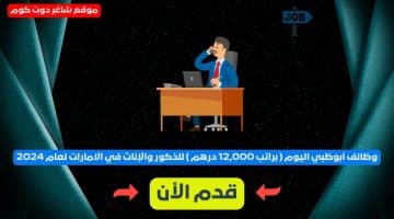 وظائف أبوظبي اليوم براتب 12000 درهم للذكور والإناث في الامارات لعام 2024