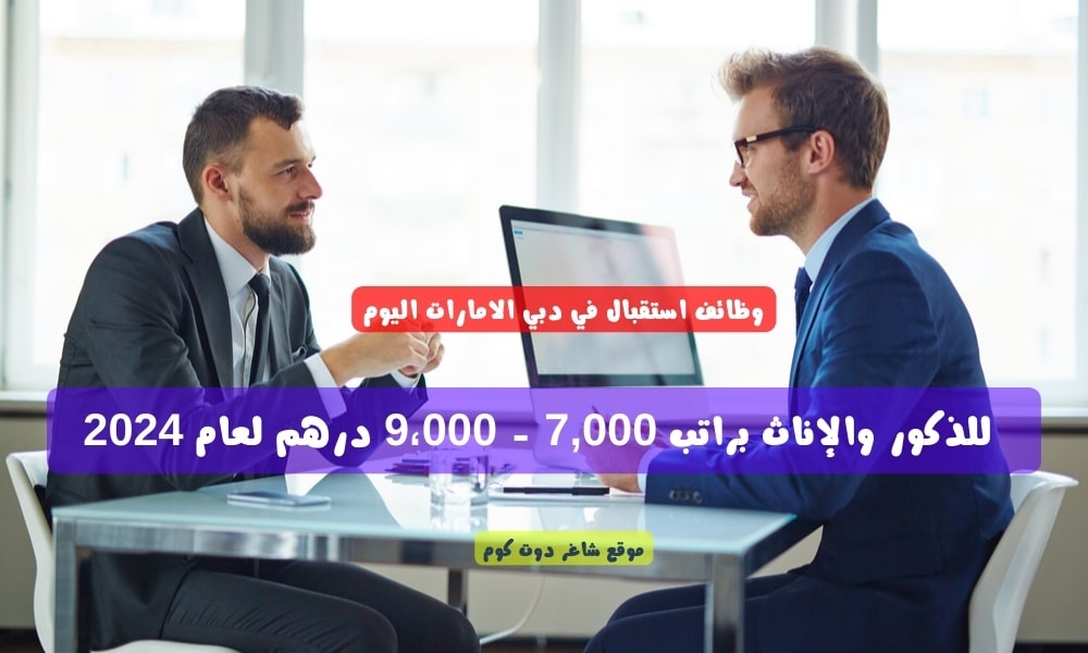 وظائف استقبال في دبي الامارات اليوم للذكور والإناث براتب 7,000 - 9،000 درهم لعام 2024 1 وظائف استقبال في دبي الامارات اليوم للذكور والإناث براتب 7,000 - 9،000 درهم لعام 2024