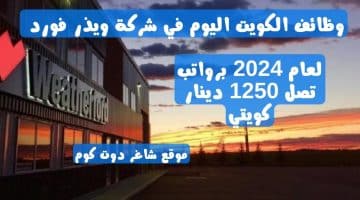 وظائف الكويت اليوم في شركة ويذر فورد لعام 2024 برواتب تصل 1250 دينار كويتي