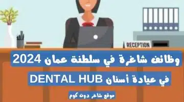 وظائف شاغرة في سلطنة عمان 2024 في عيادة أسنان DENTAL HUB