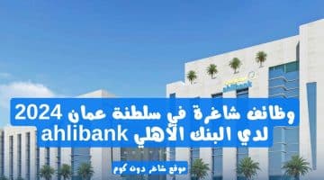 وظائف شاغرة في سلطنة عمان 2024 لدي البنك الأهلي ahlibank