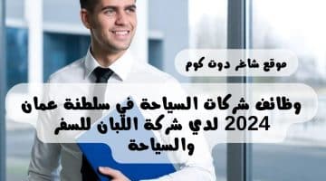 وظائف شركات السياحة في سلطنة عمان 2024 لدي شركة اللبان للسفر والسياحة