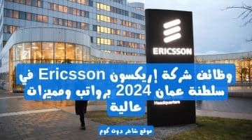 وظائف شركة إريكسون Ericsson في سلطنة عمان 2024 برواتب ومميزات عالية