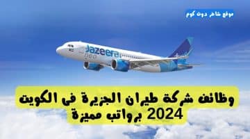 وظائف شركة طيران الجزيرة فى الكويت 2024 برواتب مميزة