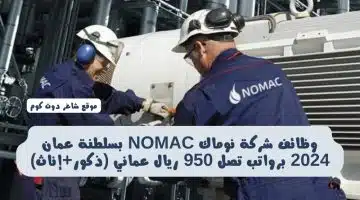 وظائف شركة نوماك NOMAC بسلطنة عمان 2024 برواتب تصل 950 ريال عماني ذكورإناث