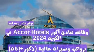 وظائف فنادق آكور Accor Hotels في الكويت 2024 برواتب ومميزات عالية ذكورإناث