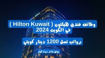 وظائف فندق هيلتون Hilton Kuwait في الكويت 2024 برواتب تصل 1200 دينار كويتي