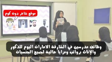 وظائف مدرسين في الشارقة الامارات اليوم للذكور والإناث برواتب ومزايا عالية لجميع الجنسيات