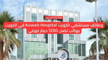وظائف مستشفي الكويت Kuwait Hospital في الكويت برواتب تصل 1250 دينار كويتي