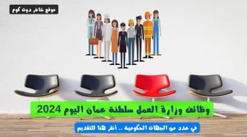 وظائف وزارة العمل سلطنة عمان اليوم 2024 في عدد من الجهات الحكومية . أنقر هنا للتقديم