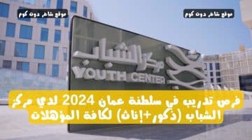 فرص تدريب في سلطنة عمان 2024 لدي مركز الشباب ذكورإناث لكافة المؤهلات