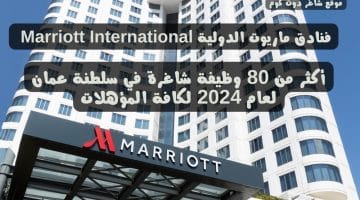 فنادق ماريوت الدولية Marriott International تعلن عن أكثر من 80 وظيفة شاغرة في سلطنة عمان لعام 2024 لكافة المؤهلات