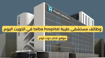 مستشفى طيبة في الكويت 2025 تطرح وظائف شاغرة برواتب مميزة