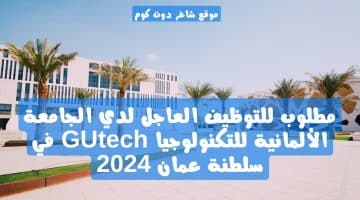 مطلوب للتوظيف العاجل لدي الجامعة الألمانية للتكنولوجيا GUtech في سلطنة عمان 2024