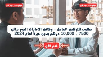 مطلوب للتوظيف العاجل وظائف الامارات اليوم براتب 7500 10000 درهم بدون خبرة لعام 2024