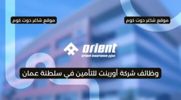 مطلوب للتوظيف في سلطنة عمان اليوم 2025 لدي شركة أورينت للتأمين