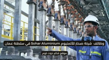 مطلوب موظفين في سلطنة عمان اليوم 2025 لدي شركة صحار للألمنيوم