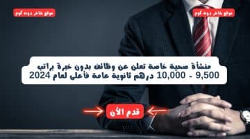 منشأة صحية خاصة تعلن عن وظائف بدون خبرة براتب 9500 10000 درهم ثانوية عامة فأعلى لعام 2024