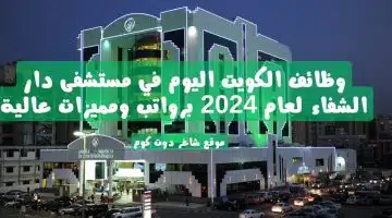 وظائف الكويت اليوم في مستشفى دار الشفاء لعام 2024 برواتب ومميزات عالية