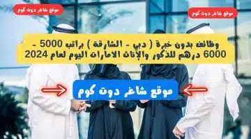 وظائف بدون خبرة دبي الشارقة براتب 5000 6000 درهم للذكور والإناث الامارات اليوم لعام 2024