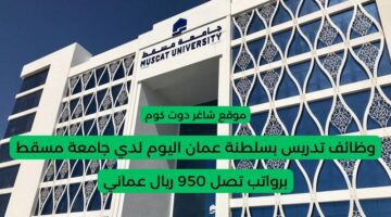 وظائف تدريس بسلطنة عمان اليوم لعام 2025 لدي جامعة مسقط برواتب تصل 950 ريال عماني