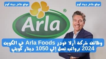 وظائف شركة آرلا فودز Arla Foods في الكويت 2024 برواتب تصل إلي 1050 دينار كويتي