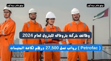 وظائف شركة بتروفاك للبترول لعام 2024