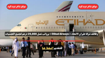 وظائف شركة طيران الاتحاد Etihad Airways برواتب تصل 25000 درهم لجميع الجنسيات