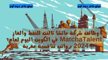 وظائف شركة ماتشا تالنت للنفط والغاز MatchaTalent في الكويت اليوم لعام 2024 برواتب تنافسية مغرية